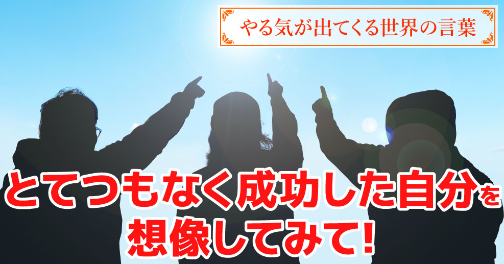 とてつもなく成功した自分を想像してみて 明るい未来をイメージするための名言 やる気が出てくる世界の言葉 やる気ラボ やる気の出る毎日をつくる ライフスタイルマガジン