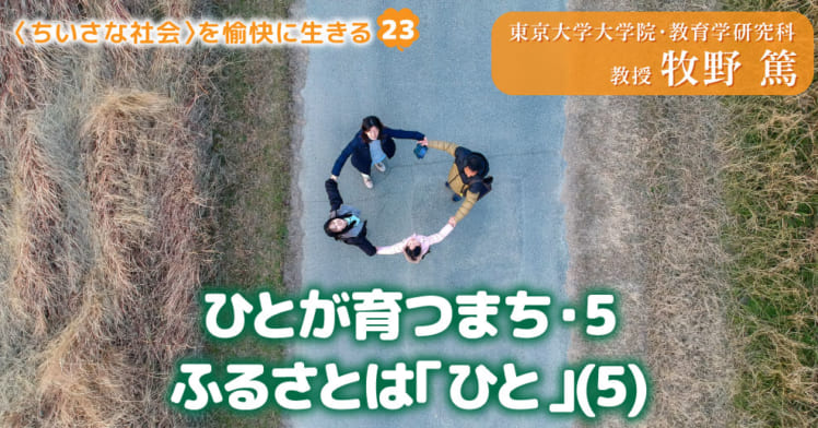 〈ちいさな社会〉を愉快に⽣きる（23）
ひとが育つまち・5—ふるさとは「ひと」(5)