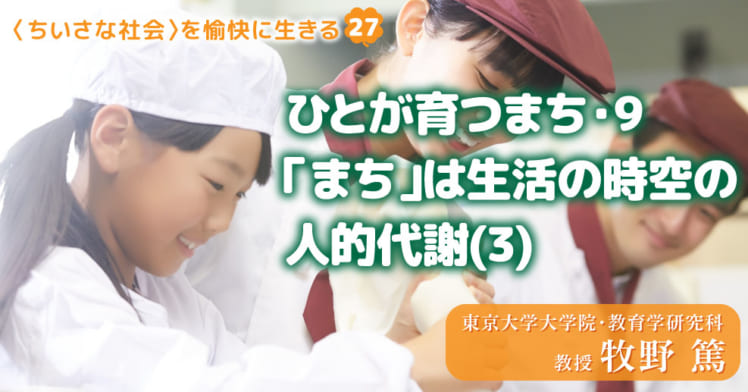 〈ちいさな社会〉を愉快に⽣きる（27）
ひとが育つまち・9
「まち」は生活の時空の人的代謝(3)