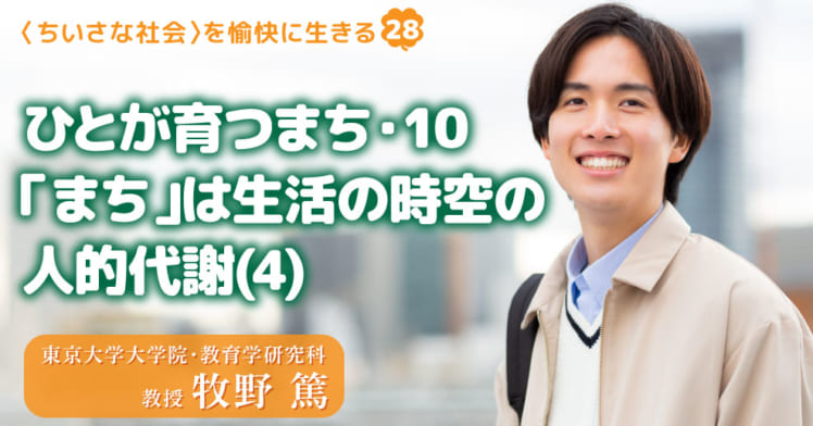 〈ちいさな社会〉を愉快に⽣きる（28）
ひとが育つまち・10
「まち」は生活の時空の人的代謝(4)