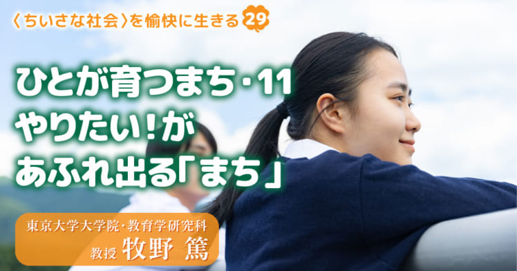 〈ちいさな社会〉を愉快に⽣きる（29）
ひとが育つまち・11
やりたい！があふれ出る「まち」