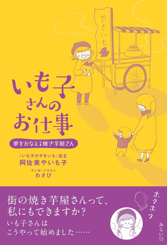 『いも子さんのお仕事 夢をかなえる焼き芋屋さん』阿佐美やいも子
（発行：みらいパブリッシング）
人づきあいが苦手で職場を転々としていたパート調理師から、月商100万円の焼き芋屋さんになった「いも子さん」。エピソードの数々には、計58ページのマンガつき。焼き芋屋開業のためのノウハウ、営業のコツも具体的に解説。イラストも満載で楽しく読める「ほのぼの系起業ガイド」。